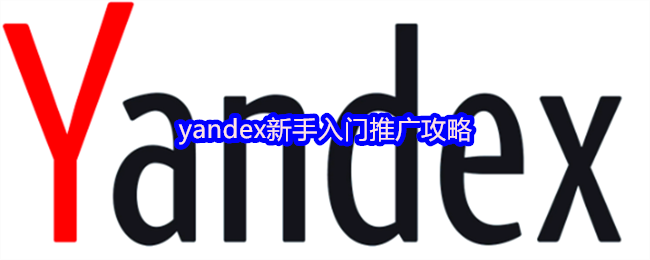 yandex新手入门推广攻略