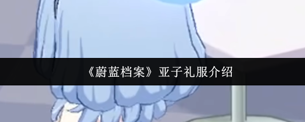 《蔚蓝档案》亚子礼服介绍