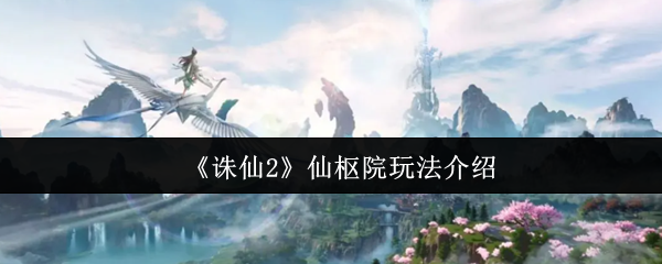 《诛仙2》仙枢院玩法介绍