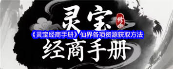 灵宝经商手册仙界各项资源如何获取