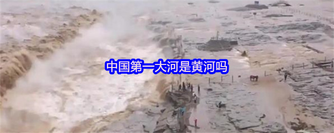 中国第一大河是黄河吗