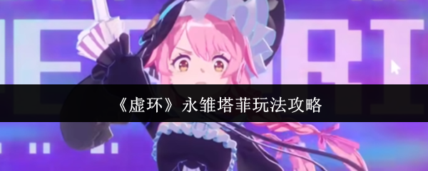 《虚环》永雏塔菲玩法攻略