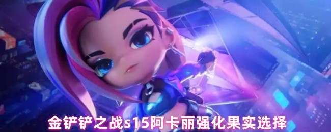 金铲铲之战s15阿卡丽强化果实选择
