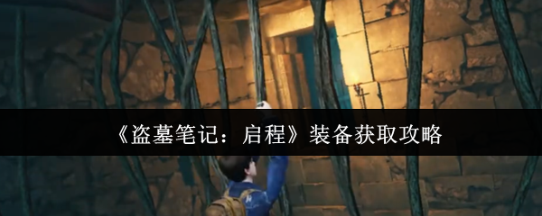 《盗墓笔记：启程》装备获取攻略