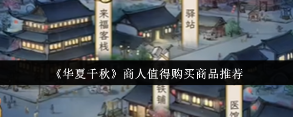 《华夏千秋》商人值得购买商品推荐