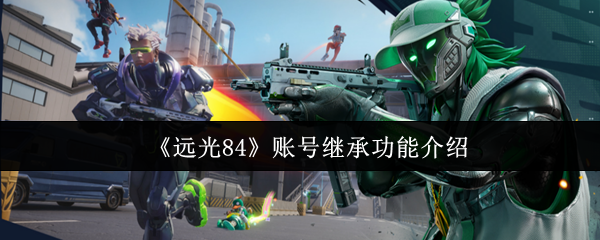 《远光84》账号继承功能介绍