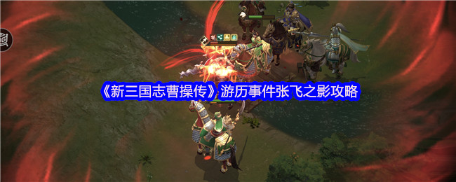 《新三国志曹操传》游历事件张飞之影攻略