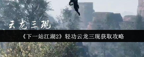 《下一站江湖2》轻功云龙三现获取攻略