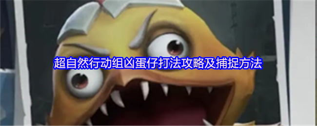 超自然行动组凶蛋仔打法攻略及捕捉方法
