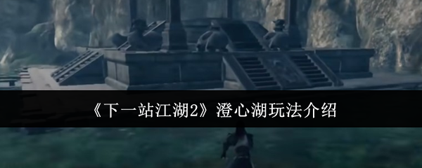 《下一站江湖2》澄心湖玩法介绍