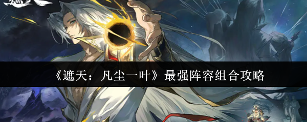 《遮天：凡尘一叶》最强阵容组合攻略
