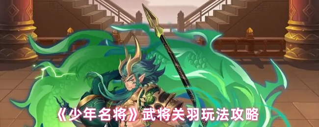 《少年名将》武将关羽玩法攻略