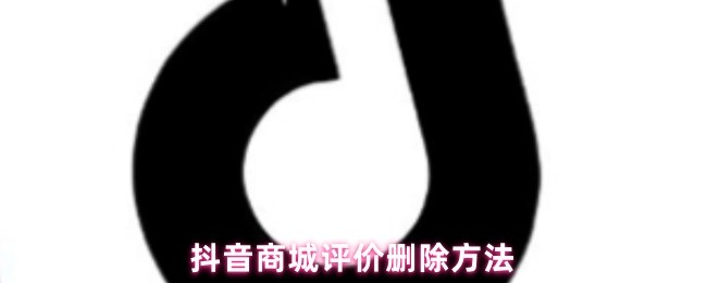 抖音商城评价删除方法