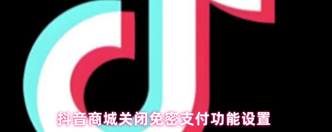 抖音商城关闭免密支付功能设置