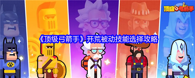 《顶级弓箭手》开荒被动技能选择攻略
