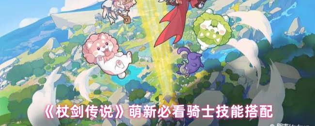 《杖剑传说》萌新必看骑士技能搭配