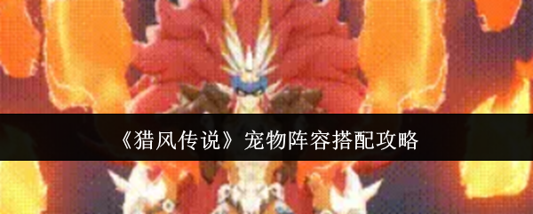 《猎风传说》宠物阵容搭配攻略