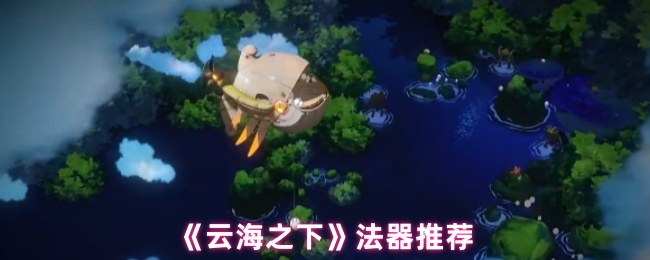 《云海之下》法器推荐