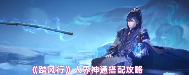 《踏风行》人界神通搭配攻略