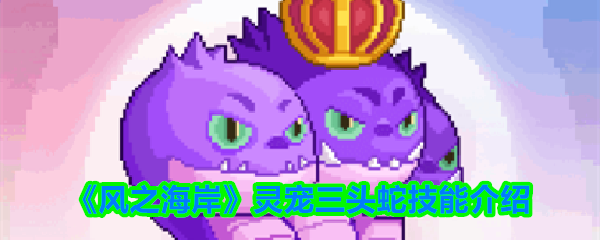 《风之海岸》灵宠三头蛇技能介绍