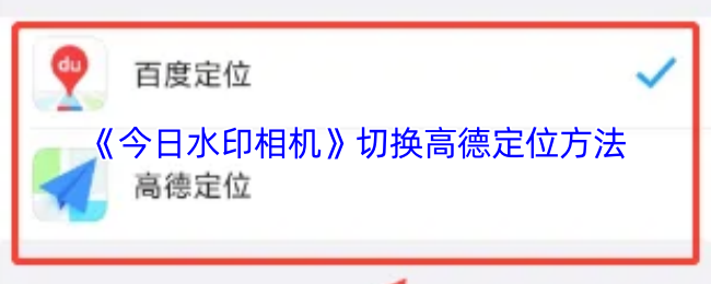 《今日水印相机》切换高德定位方法