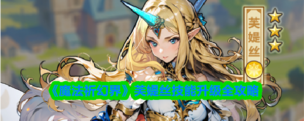 《魔法祈幻界》芙媞丝技能升级全攻略