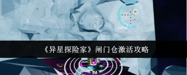 《异星探险家》闸门仓激活攻略
