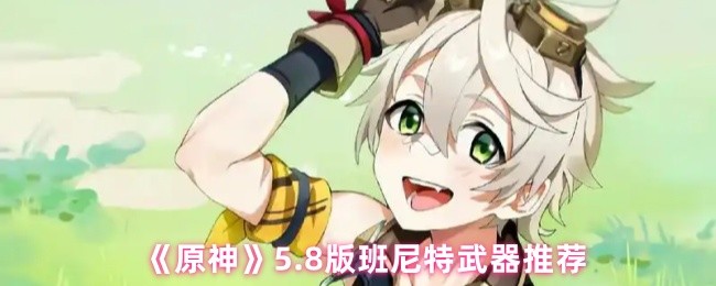 《原神》5.8版班尼特武器推荐