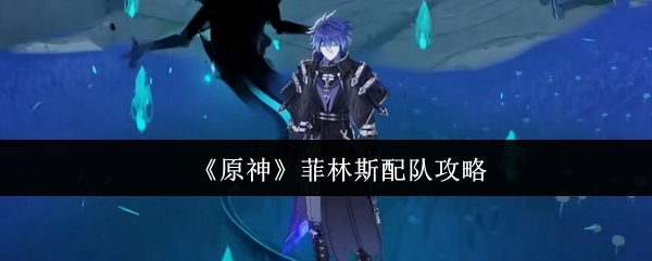 《原神》菲林斯配队攻略