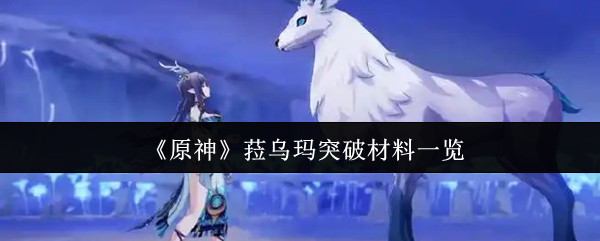 《原神》菈乌玛突破材料一览