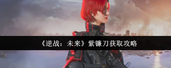 《逆战：未来》紫镰刀获取攻略