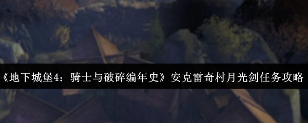 《地下城堡4：骑士与破碎编年史》安克雷奇村月光剑任务完成攻略