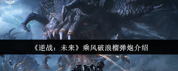 《逆战：未来》乘风破浪榴弹炮介绍