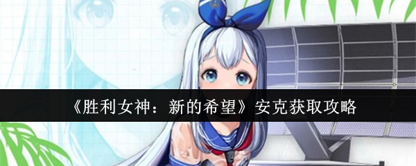 《胜利女神：新的希望》安克获取攻略