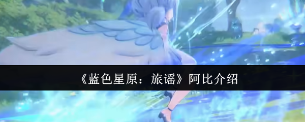 《蓝色星原：旅谣》阿比介绍