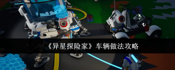《异星探险家》车辆做法攻略