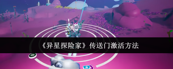 《异星探险家》传送门激活方法