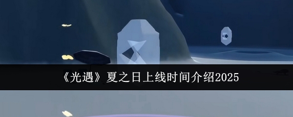 《光遇》夏之日上线时间介绍2025
