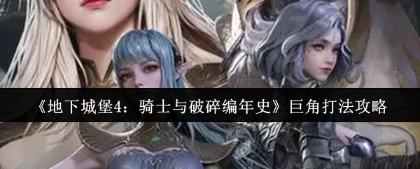 《地下城堡4:骑士与破碎编年史》巨角打法攻略