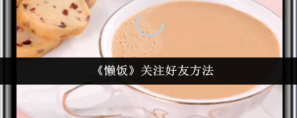 《懒饭》关注好友方法