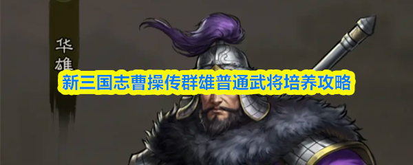 新三国志曹操传群雄普通武将培养攻略