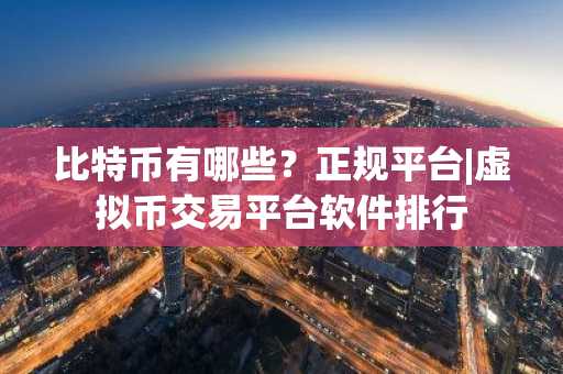 比特币有哪些？正规平台|虚拟币交易平台软件排行-第1张图片