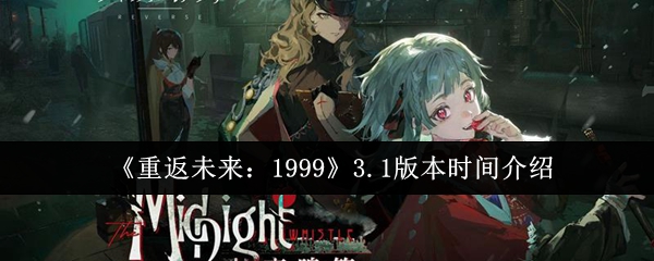 《重返未来:1999》3.1版本时间介绍