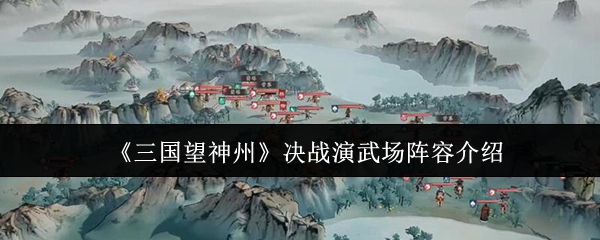 《三国望神州》决战演武场阵容介绍