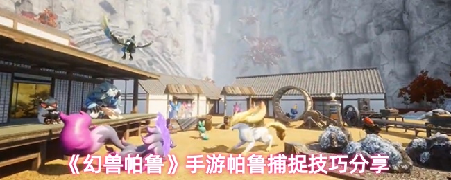 《幻兽帕鲁》手游帕鲁捕捉技巧分享