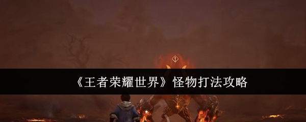 《王者荣耀世界》怪物打法攻略
