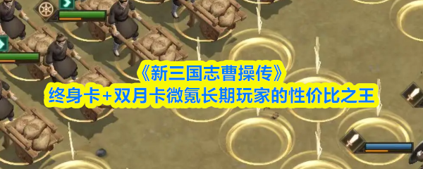 《新三国志曹操传》终身卡+双月卡微氪长期玩家的性价比之王