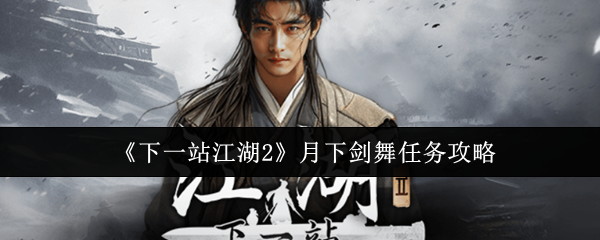 《下一站江湖2》月下剑舞任务攻略