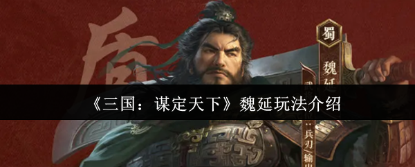 《三国：谋定天下》魏延玩法介绍