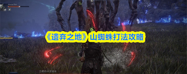 《遗弃之地》山蜘蛛打法攻略